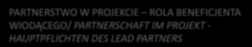 PARTNERSTWO W PROJEKCIE ROLA BENEFICJENTA WIODĄCEGO/ PARTNERSCHAFT IM PROJEKT - HAUPTPFLICHTEN DES LEAD PARTNERS W porozumieniu i we współpracy z