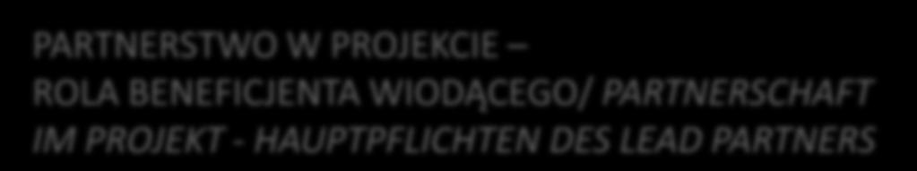 PARTNERSTWO W PROJEKCIE ROLA BENEFICJENTA WIODĄCEGO/ PARTNERSCHAFT IM PROJEKT - HAUPTPFLICHTEN DES LEAD PARTNERS Podczas realizacji projektu głównym zadaniem beneficjenta wiodącego jest koordynacja