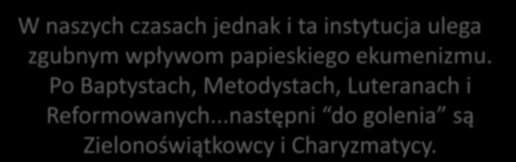 W naszych czasach jednak i ta instytucja ulega zgubnym wpływom papieskiego ekumenizmu.