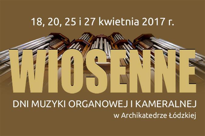 WIOSENNE DNI MUZYKI ORGANOWEJ I KAMERALNEJ W ARCHIKATEDRZE ŁÓDZKIEJ - 2017 W dniach 18, 20, 25 i 27 kwietnia 2017 r. odbędą się Wiosenne Dni Muzyki Organowej i Kameralnej w Archikatedrze Łódzkiej.