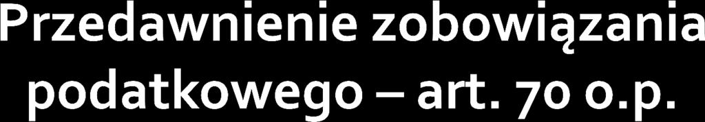 1. Zobowiązanie podatkowe przedawnia się z upływem 5 lat, licząc od końca roku kalendarzowego, w którym upłynął termin płatności podatku. ( ) 8.