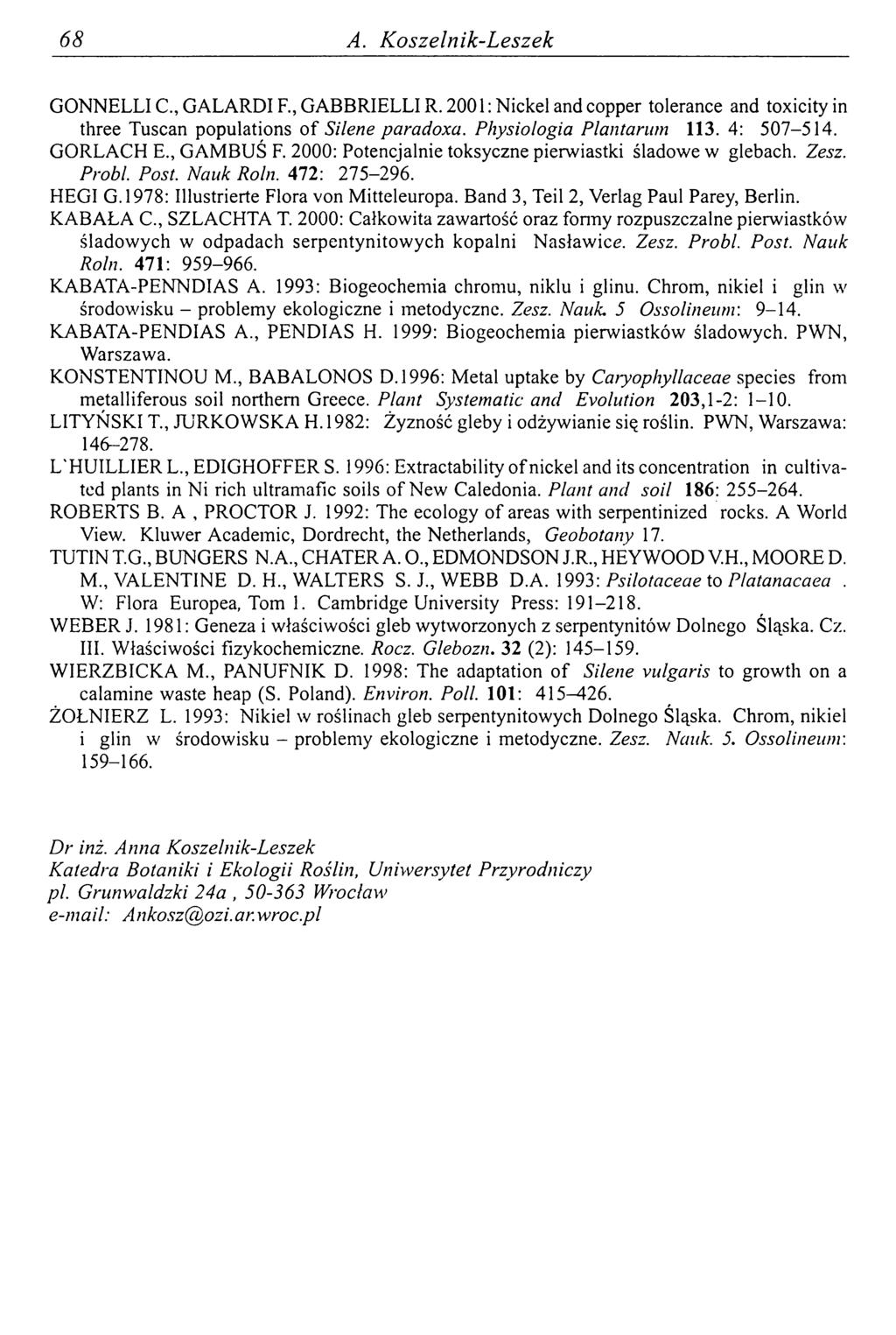 68 A. K oszelnik-leszek GONNELLI C., GALARDI F., GABBRIELLI R. 2001 : Nickel and copper tolerance and toxicity in three Tuscan populations o f Silene paradoxa. Physiologia Plantarum 113. 4: 507-514.