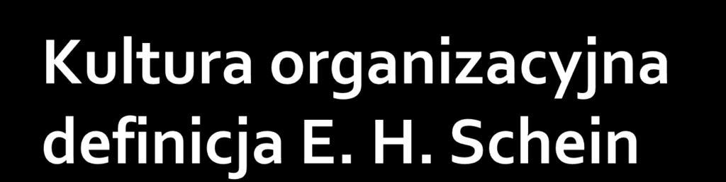Kultura organizacyjna to wzór podstawowych założeń, które jakaś grupa zaakceptowała, odkryła lub rozbudowała, radząc sobie z problemami zewnętrznej adaptacji i wewnętrznej