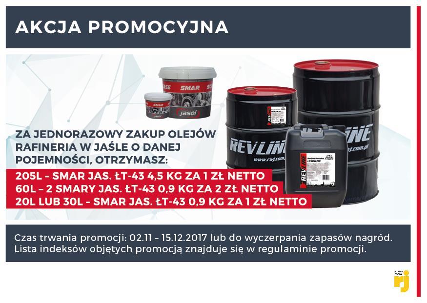 Oleje RWJ Za jednorazowy zakup oleju RWJ o pojemności 20 lub 30 litrów, w okresie trwania promocji, klient ma możliwość zakupu uniwersalnego smaru Jasol 0,9 kg za 1 zł netto.