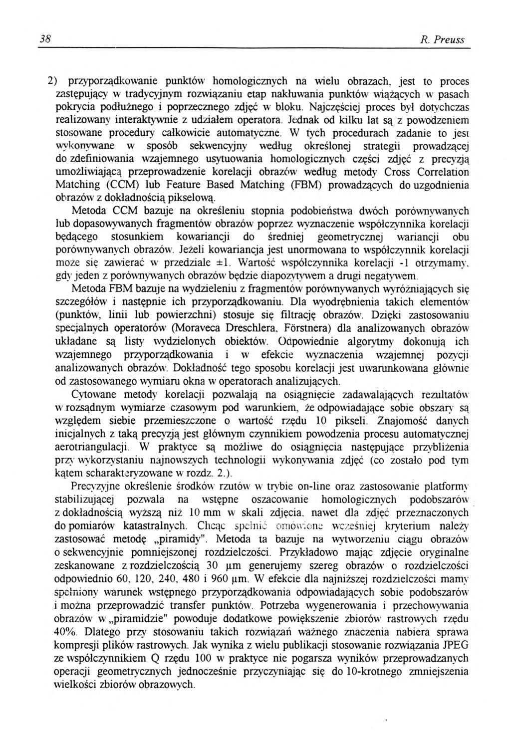 38 R. Preuss 2) przyporządkowanie punktów homologicznych na wielu obrazach, jest to proces zastępujący w tradycyjnym rozwiązaniu etap nakłuwania punktów wiążących w pasach pokrycia podłużnego i