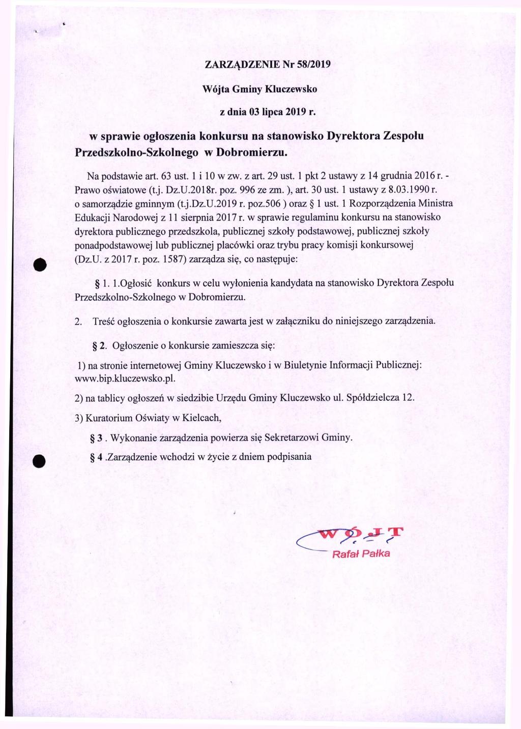 ZARZĄDZENIE Nr 58/2019 Wójta Gminy Kluczewsko z dnia 03 lipca 2019 r. w sprawie ogłoszenia konkursu na stanowisko Dyrektora Zespołu Przedszkolno-Szkolnego w Dobromierzu. Na podstawie art. 63 ust.