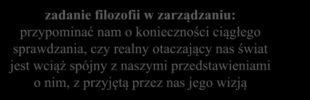 zadanie filozofii w zarządzaniu: przypominać nam o konieczności ciągłego sprawdzania, czy realny