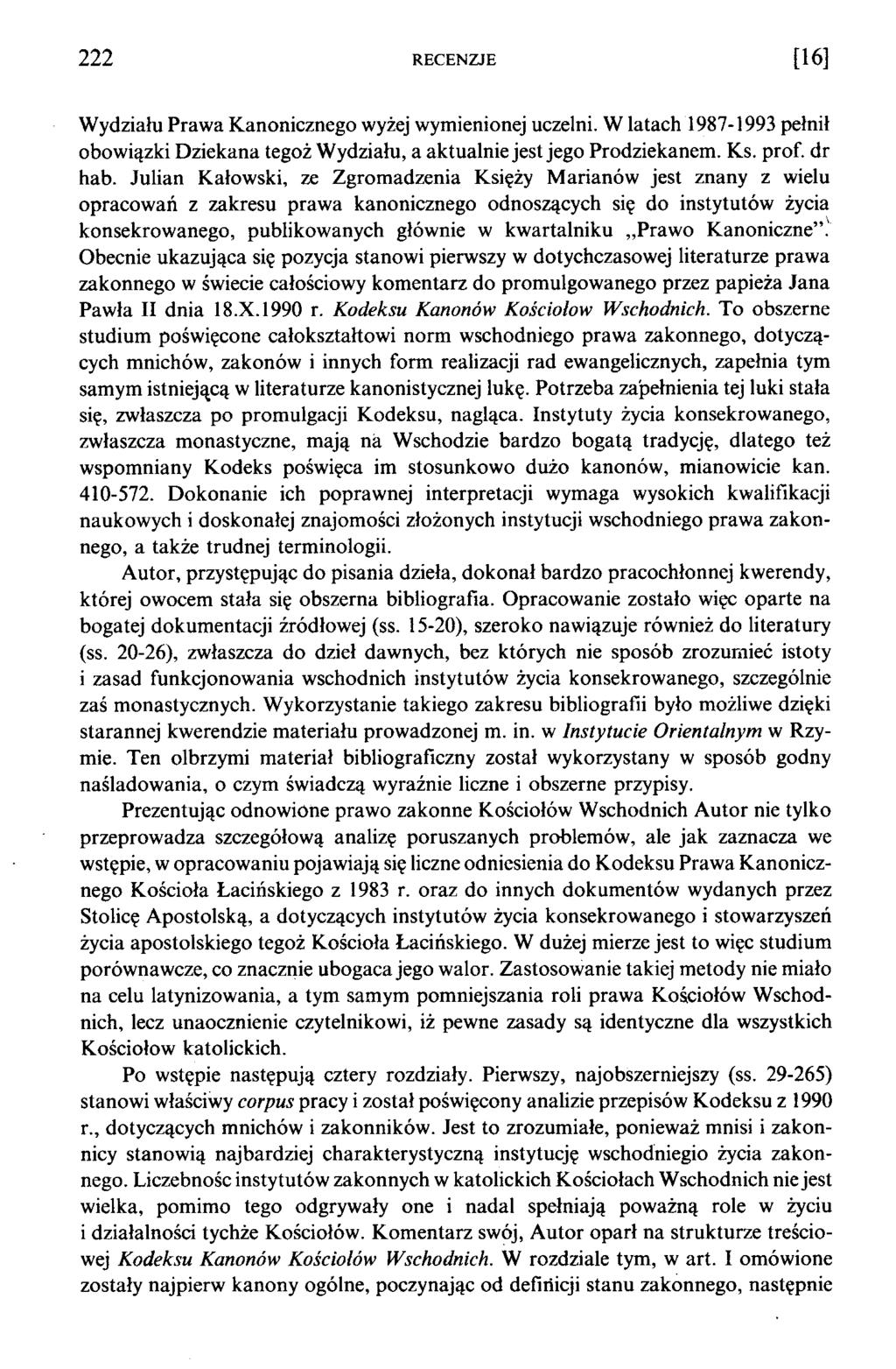 222 RECENZJE [16] Wydziału Prawa Kanonicznego wyżej wymienionej uczelni. W latach 1987-1993 pełnił obowiązki Dziekana tegoż Wydziału, a aktualnie jest jego Prodziekanem. Ks. prof, dr hab.