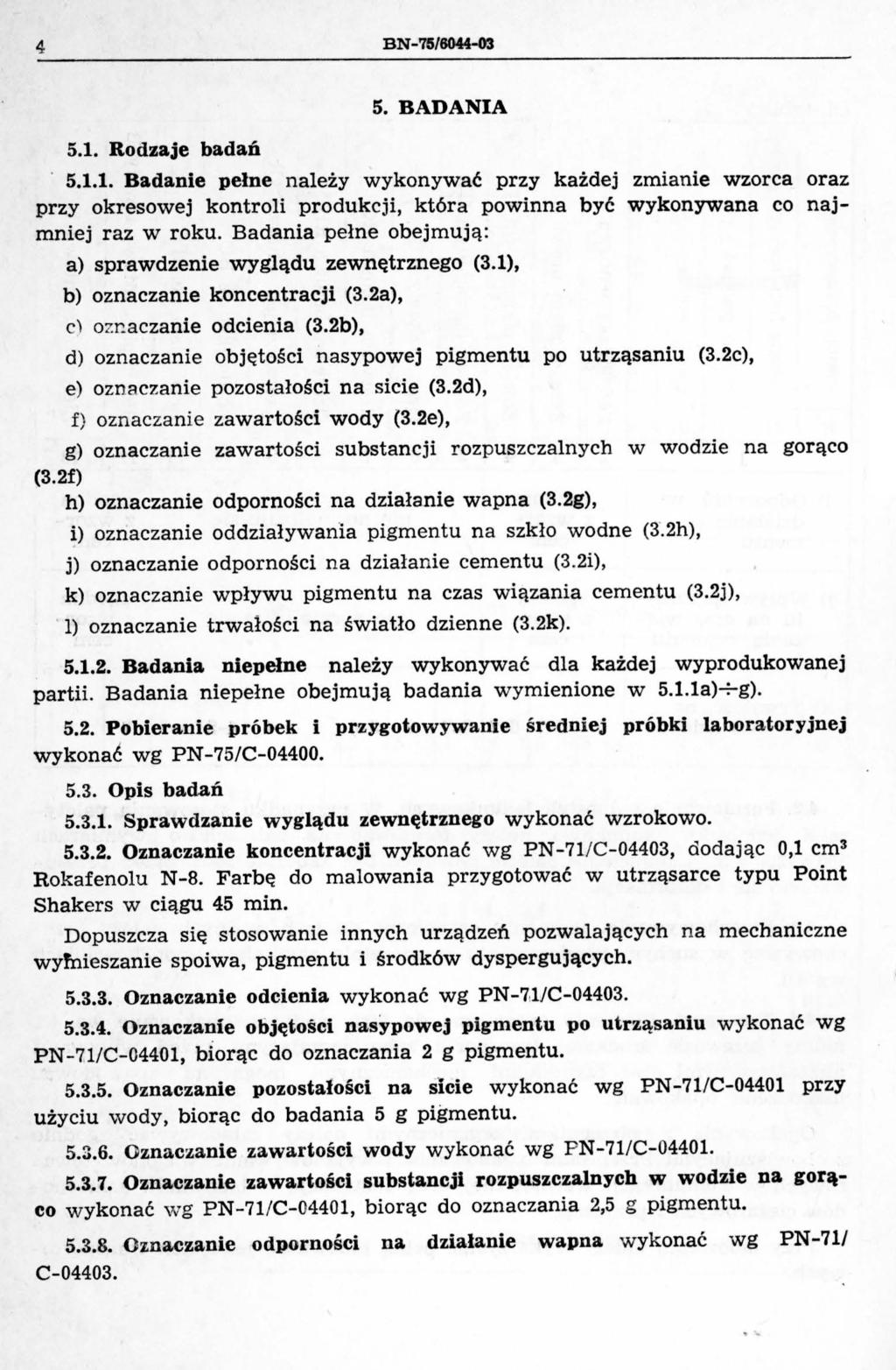 4 BN-'ll/80łł-03 5.1. Rodzaje badań 5. BADANA 5.1.1. Badanie pełne należy wykonywać przy każdej zmianie wzorca oraz przy okresowej kontroli produkcji, która powinna być wykonywana co najmniej raz w roku.