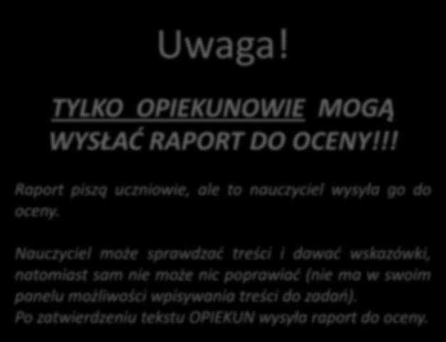 Uwaga! TYLKO OPIEKUNOWIE MOGĄ WYSŁAĆ RAPORT DO OCENY!!! Raport piszą uczniowie, ale to nauczyciel wysyła go do oceny.