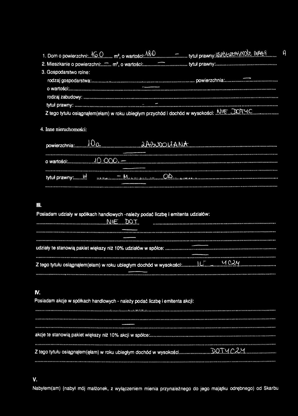 m X..ClQXM... 4. Inne nieruchomości: powierzchnia:...,...jlqfc..rn-a. A M t o t i M i k.... o wartości:... A.Q..O DQ.v~...... tytuł prawny:... W...~. M...0 &... III.