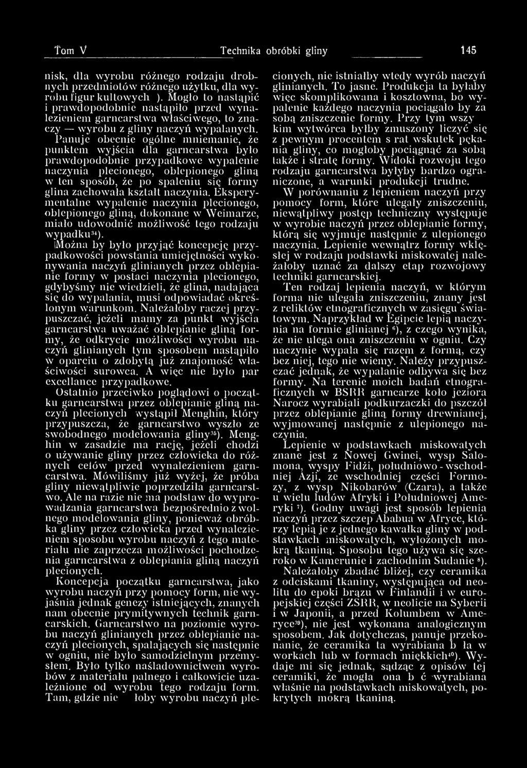 Panuje obecnie ogólne mniemanie, że punktem wyjścia dla garncarstwa było prawdopodobnie przypadkowe wypalenie naczynia plecionego, oblepionego gliną w ten sposób, że po spaleniu się formy glina