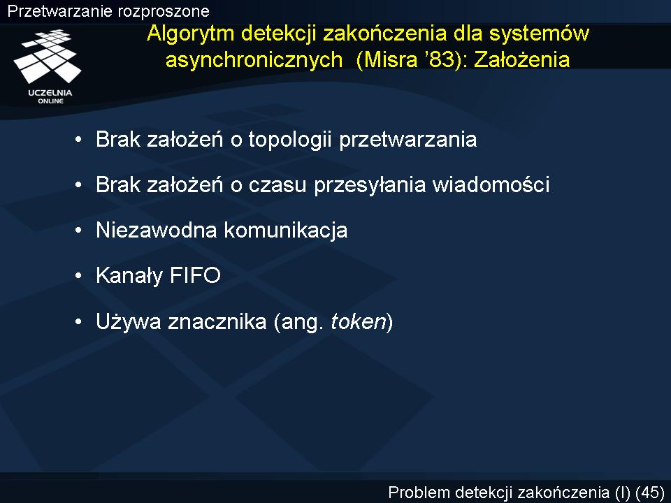 Detekcja zakończenia dla systemów asynchronicznych (Misra 83) Dla systemów asynchronicznych można wykorzystać w celu detekcji zakończenia algorytm (Misra 83), który nie czyni żadnych założeń co do