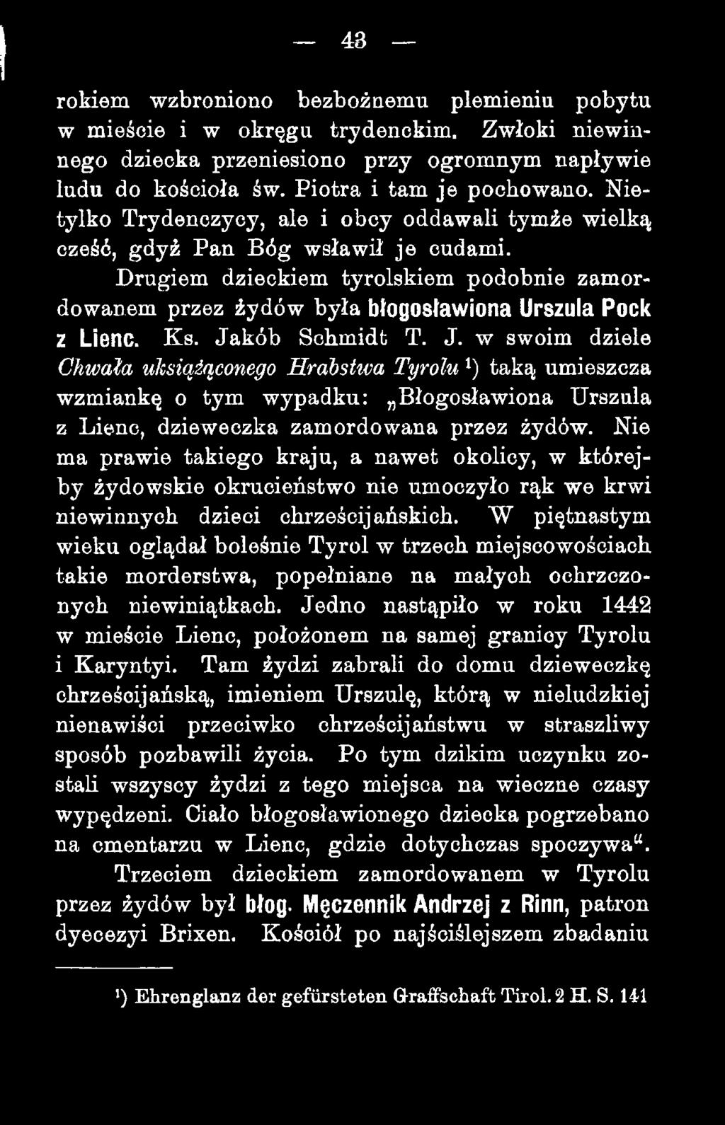 Ks. Jakób Schmidt T. J. w swoim dziele Chwała ujcsiążąconego H rabstwa Tyrolu *) taką umieszcza wzmiankę o tym wypadku: Błogosławiona Urszula z Lienc, dzieweczka zamordowana przez żydów.