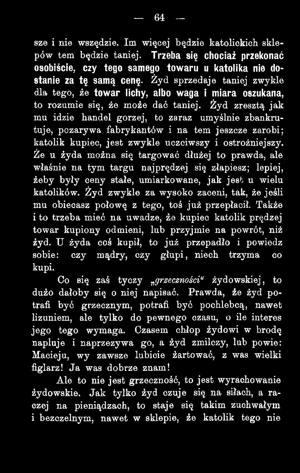 Żyd zresztą jak mu idzie handel gorzej, to zaraz umyślnie zbankrutuje, pożarywa fabrykantów i na tem Jeszcze zarobi; katolik kupiec, jest zwykle uczciwszy i ostrożniejszy.