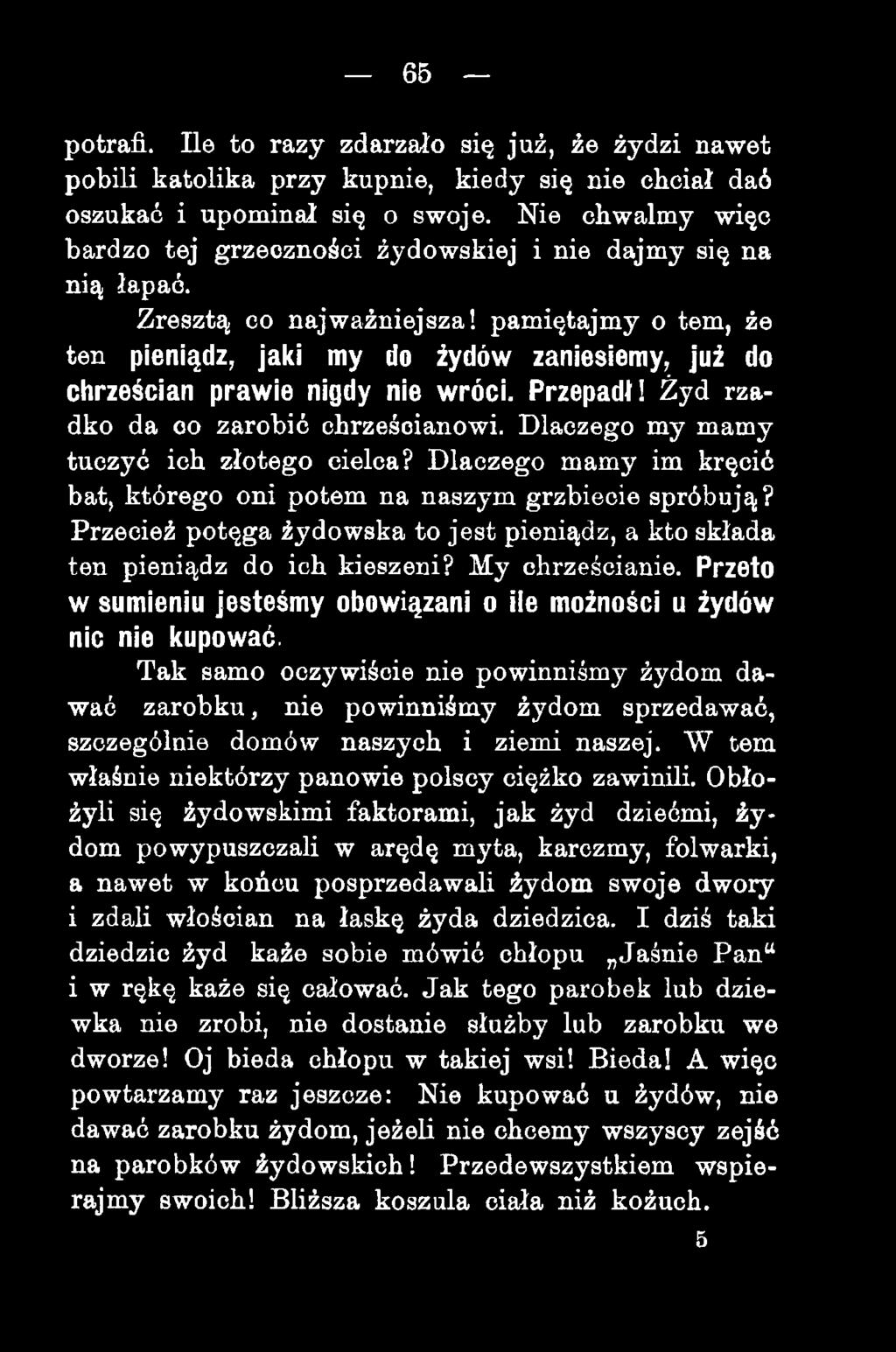 pamiętajmy o tem, źe ten pieniądz, jai(i my do żydów zaniesiemy, już do chrześcian praw ie nigdy nie wróci. Przepadł! Żyd rzadko da 00 zarobić chrześcianowi.