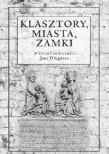 HisToRia Klasztory, miasta, zamki w życiu i twórczości Jana Długosza red. Jerzy rajman, Dorota Żurek Kraków 2016 498 s.