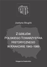 HisToRia Stuglik Justyna Z dziejów Polskiego Towarzystwa Historycznego w Krakowie 1945-1989 Kraków 2016 139 s., [8] s. tabl.