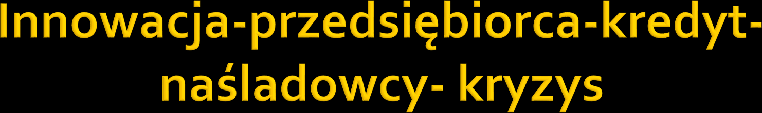 Innowacja Zastosowanie dzięki przedsiębiorcom i kredytowi Mechanizm kreacji kredytu jednym z głównych wyróżników kapitalizmu.