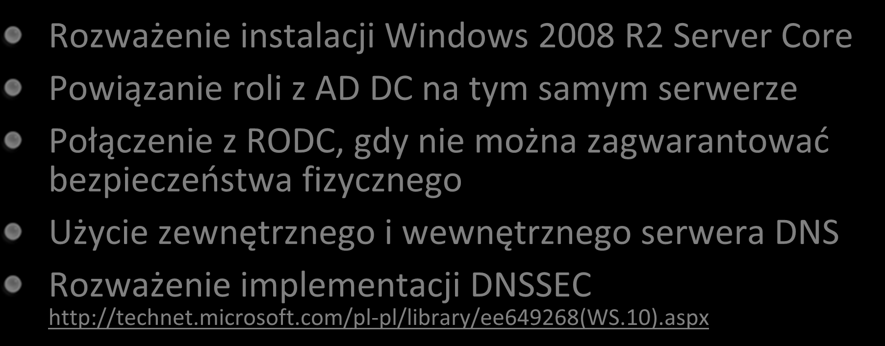 Utwardzanie DNS Rozważenie instalacji Windows 2008 R2 Server Core Powiązanie roli z AD DC na tym samym serwerze Połączenie z RODC, gdy nie można zagwarantowad