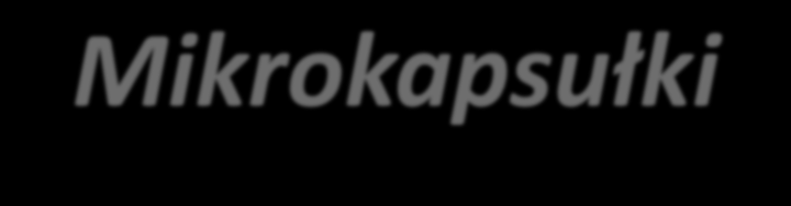 Mikrokapsułki Otrzymywanie metoda koncentracji polimeryzacja międzyfazowa metoda topliwej dyspersji powlekanie z zastosowaniem obrotowego bębna powlekanie w warstwie fluidalnej Zastosowanie do