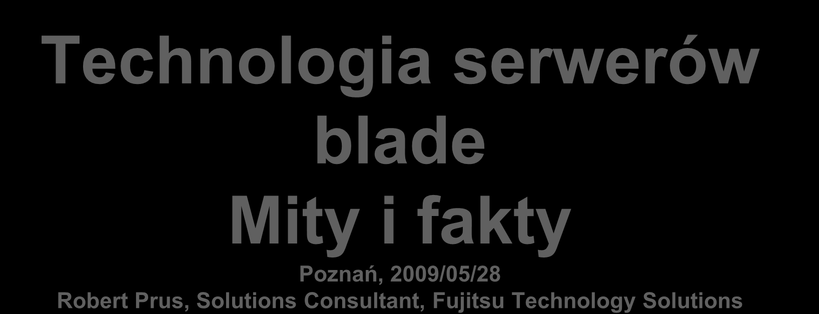 Technologia serwerów blade Mity i fakty Poznań, 2009/05/28 Robert Prus,