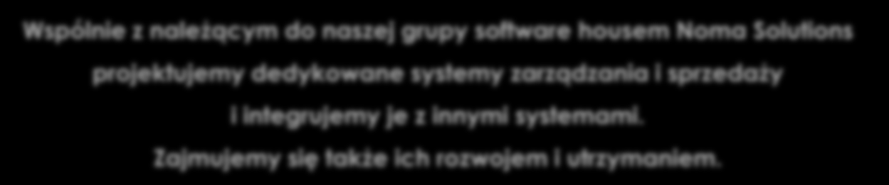 04 Wspólnie z należącym do naszej grupy software housem Noma Solutions projektujemy dedykowane systemy