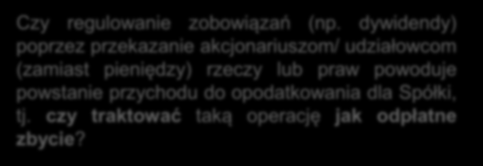 ZMIANY W CIT REGULOWANIE ZOBOWIĄZAŃ W NATURZE Udziałowiec / Akcjonariusz Problem Zobowiązanie - dywidenda Spółka Przekazanie rzeczy / prawa Czy regulowanie zobowiązań (np.