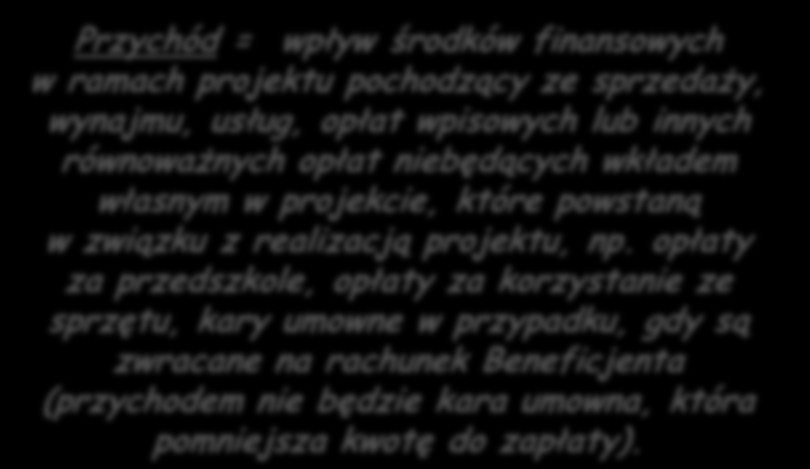 Przychód = wpływ środków finansowych w ramach projektu pochodzący ze sprzedaży, wynajmu, usług, opłat wpisowych lub innych równoważnych opłat niebędących wkładem własnym w projekcie, które powstaną w