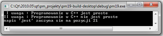 120 9. Obsługa napisów w Qt Po uruchomieniu pokazanego programu otrzymujemy wynik: W linii: string n1(" Programowanie w C++ jest proste"); inicjalizujemy badany łańcuch n1. W instrukcji: n = n1.