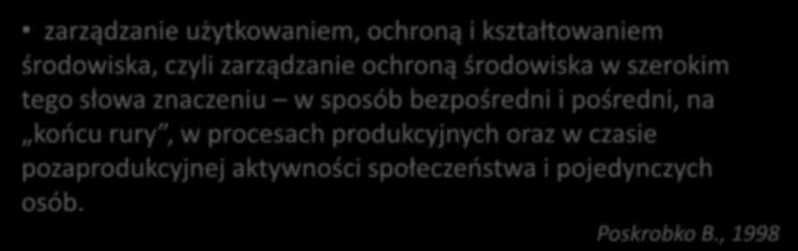 Zarządzanie środowiskiem zarządzanie użytkowaniem, ochroną i kształtowaniem środowiska, czyli zarządzanie ochroną środowiska w szerokim tego słowa znaczeniu w sposób bezpośredni i pośredni, na koocu