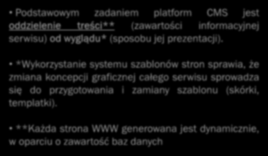 System CMS - fakty Podstawowym zadaniem platform CMS jest oddzielenie treści** (zawartości informacyjnej serwisu) od wyglądu* (sposobu jej prezentacji).