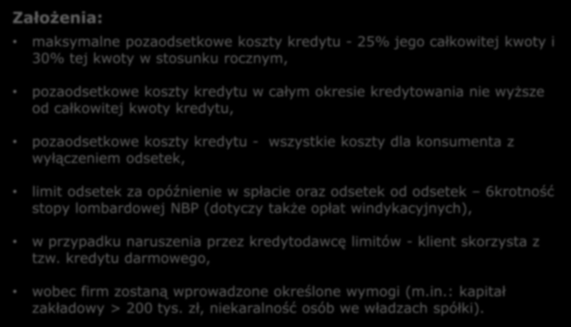 KOSZT KREDYTU KONSUMENCKIEGO NOWA PROPOZYCJA Ustawa czeka na podpis Prezydenta 6 miesięczne vacatio legis Założenia: maksymalne pozaodsetkowe koszty kredytu - 25% jego całkowitej kwoty i 30% tej