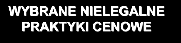 WYBRANE NIELEGALNE PRAKTYKI CENOWE Zasadniczo nie jest nielegalne: cenowe naśladownictwo konkurencji (kształtowanie cen w odniesieniu do konkurencji), o ile stanowi działanie niezależne (paralelne)