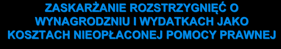 ZASKARŻANIE ROZSTRZYGNIĘĆ O WYNAGRODZNIU I WYDATKACH JAKO KOSZTACH NIEOPŁACONEJ POMOCY PRAWNEJ Legitymację procesową do zaskarżania rozstrzygnięć o kosztach nieopłaconej pomocy prawnej ma wyłącznie