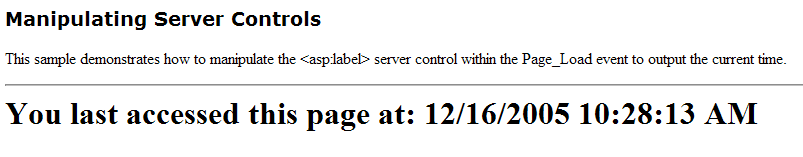 <html> <script language="c#" runat="server"> void Page_Load(Object Src, EventArgs E) { Message.Text = "You last accessed this page at: " + DateTime.