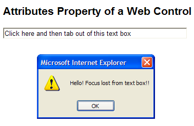 <html> <head> <script language="c#" runat="server"> void Page_Load(Object sender, EventArgs e) { TextBox1.Attributes["onblur"]="javascript:alert('Hello! Focus lost from text box!