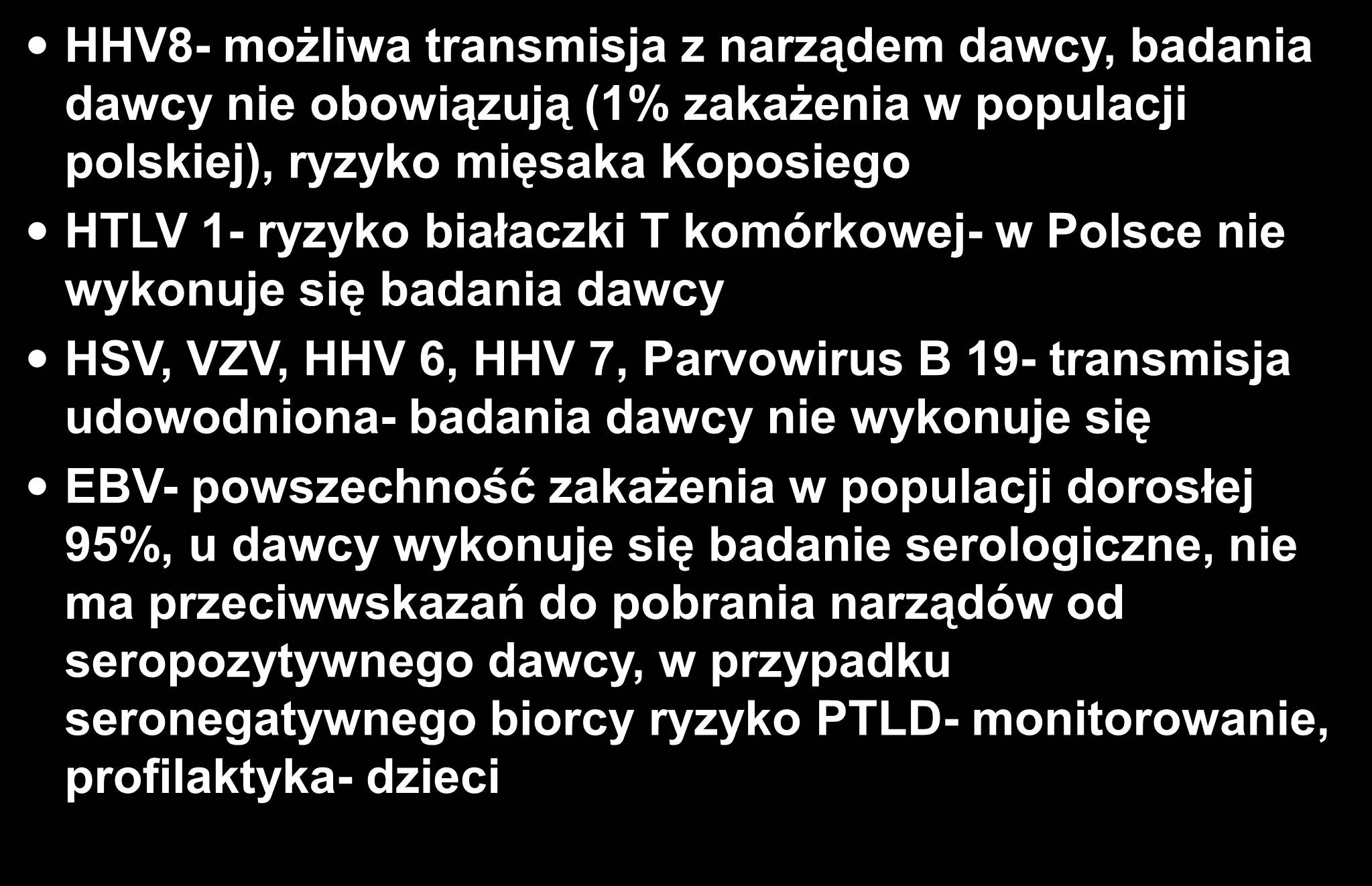 Zakażenia wirusowe HHV8- możliwa transmisja z narządem dawcy, badania dawcy nie obowiązują (1% zakażenia w populacji polskiej), ryzyko mięsaka Koposiego HTLV 1- ryzyko białaczki T komórkowej- w