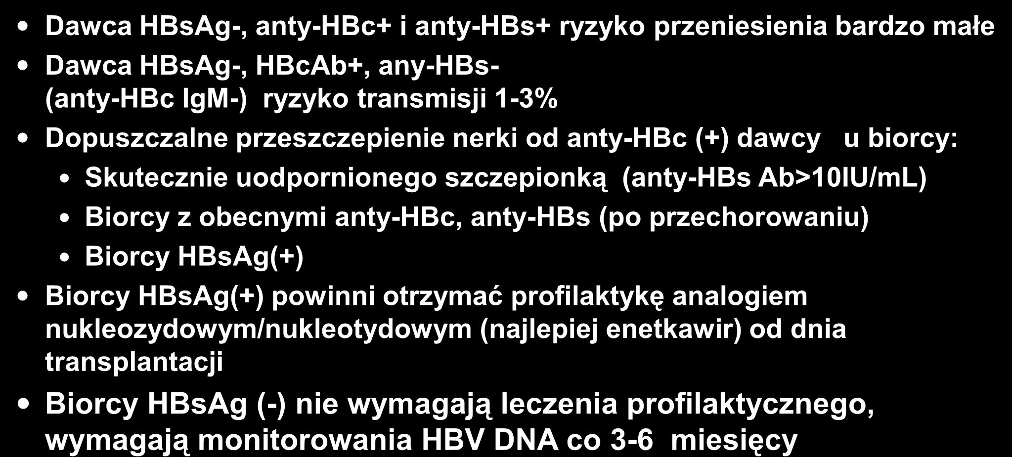 Przeszczepienie nerki od anty-hbc (+) dawcy Dawca HBsAg-, anty-hbc+ i anty-hbs+ ryzyko przeniesienia bardzo małe Dawca HBsAg-, HBcAb+, any-hbs- (anty-hbc IgM-) ryzyko transmisji 1-3% Dopuszczalne