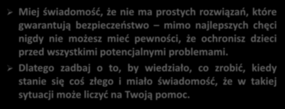 Miej świadomość, że nie ma prostych rozwiązań, które gwarantują bezpieczeństwo mimo najlepszych chęci nigdy nie możesz mieć pewności, że ochronisz dzieci przed