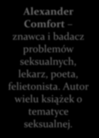 Alexander Comfort znawca i badacz problemów seksualnych, lekarz, poeta, felietonista. Autor wielu książek o tematyce seksualnej.