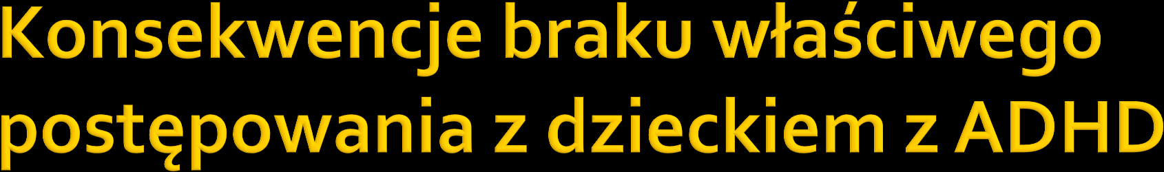 Problemy szkolne Częstość występowania u uczniów z nieleczonym ADHD Trudności z liczeniem i pisaniem 15% Osiągnięcia szkolne poniżej średniej w wieku 8-11