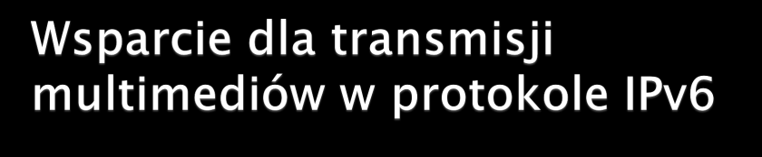 Duża przestrzeń adresowa zarezerwowana dla adresów Multicast i zarządzanie grupami MC w protokole ICMPv6 Wsparcie dla mechanizmów QoS (nagłówki priority i flow label) Realizacja idei Integrated