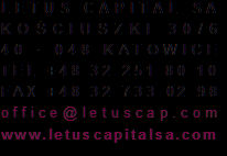 42 Kontakt L E T U S C A P I T A L S A K O Ś C I U S Z K I 4 3 / 7 4 0 0 4 8 K A T O W I C E T E L + 4 8 3 2 7 3 3 5 9 2 2 + 4 8 3 2 7 3 3 5 9 2 3 + 4 8 3 2 733 5 9 2 4 F A X + 4 8 3 2 7 3 3 02 9 8 o