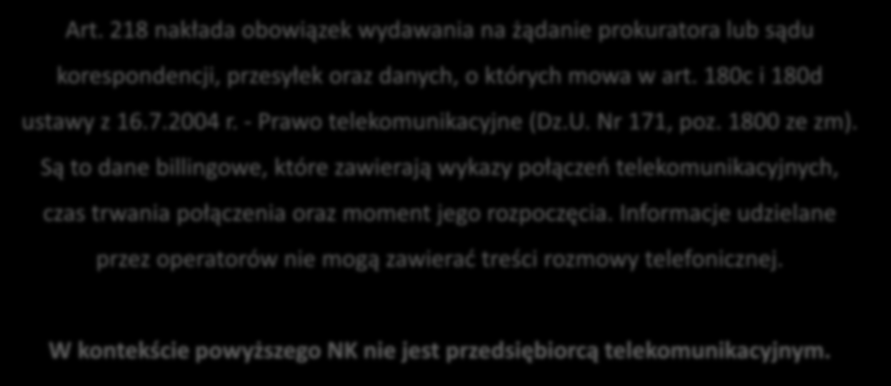 Przedsiębiorca telekomunikacyjny Art. 218 nakłada obowiązek wydawania na żądanie prokuratora lub sądu korespondencji, przesyłek oraz danych, o których mowa w art. 180c i 180d ustawy z 16.7.2004 r.