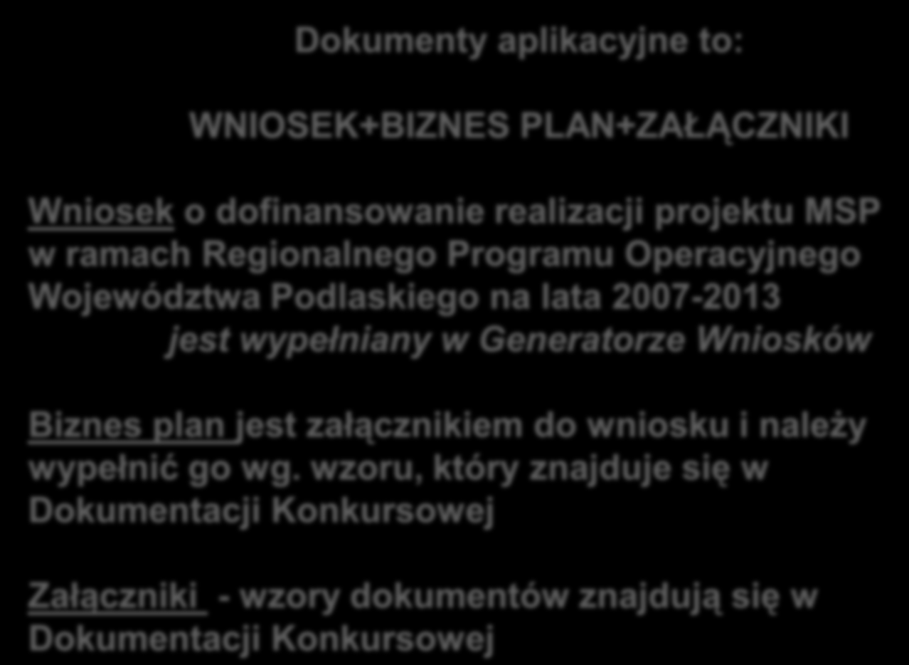 Dokumenty aplikacyjne to: WNIOSEK+BIZNES PLAN+ZAŁĄCZNIKI Wniosek o dofinansowanie realizacji projektu MSP w ramach Regionalnego Programu Operacyjnego Województwa Podlaskiego na lata 2007-2013 jest