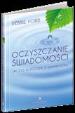 Oczyszczanie świadomości Debbie Ford Rozwój 53 Jeśli czujesz, że nie zawsze jesteś w stanie cieszyć się z życia, być może cierpisz z powodu własnej świadomości.