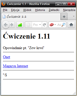 Źródło strony produkowanej przez skrypt z ćwiczenia 1.11: <h1>ćwiczenie 1.11</h1> Opowiadanie pt. "Zew krwi" <hr /> <a href="http://www.onet.pl">onet</a> <hr /> <a href="http://www.mi.com.