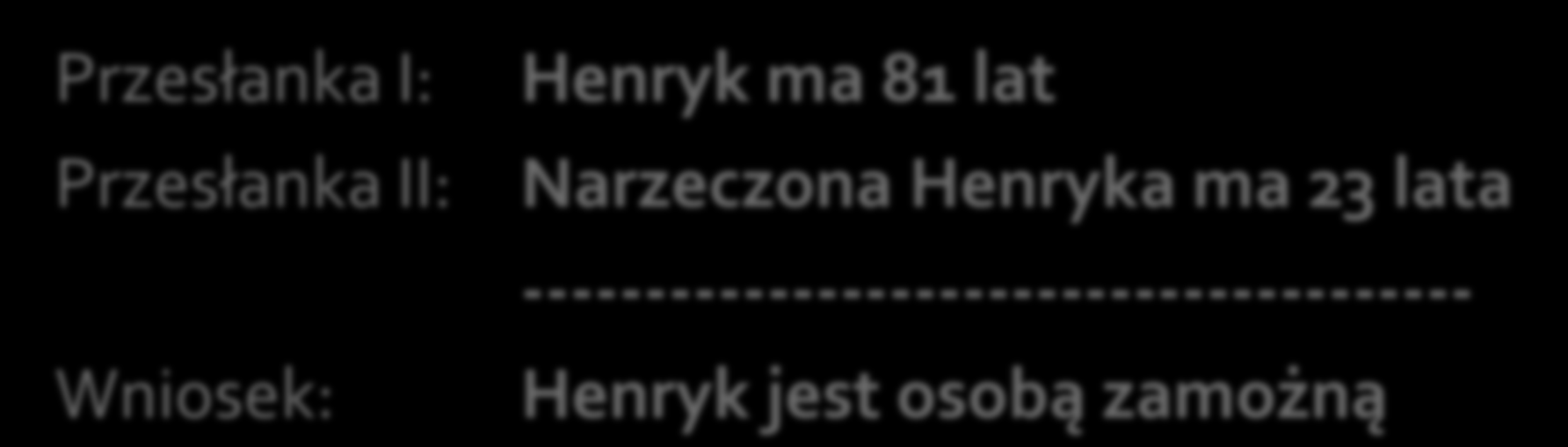 Przesłanka I: Przesłanka II: Wniosek: Henryk ma 81 lat Narzeczona Henryka ma