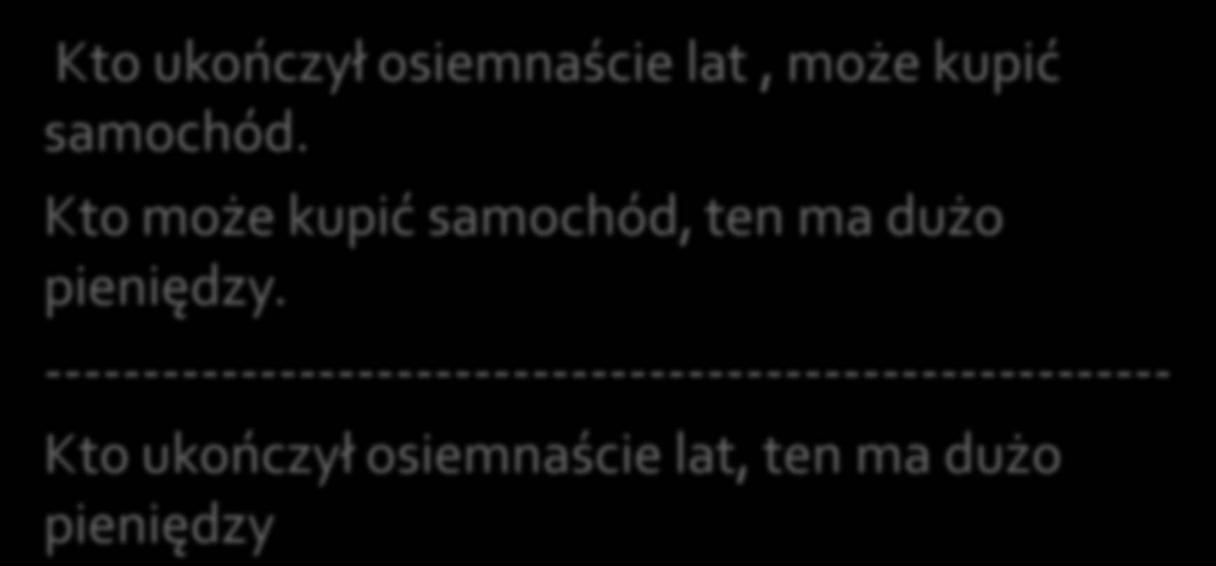 Kto ukończył osiemnaście lat, może kupić samochód. Kto może kupić samochód, ten ma dużo pieniędzy.